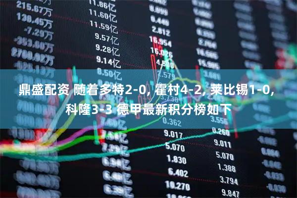 鼎盛配资 随着多特2-0, 霍村4-2, 莱比锡1-0, 科隆3-3 德甲最新积分榜如下