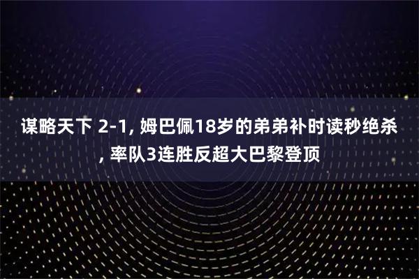 谋略天下 2-1, 姆巴佩18岁的弟弟补时读秒绝杀, 率队3连胜反超大巴黎登顶