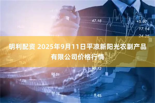 明利配资 2025年9月11日平凉新阳光农副产品有限公司价格行情