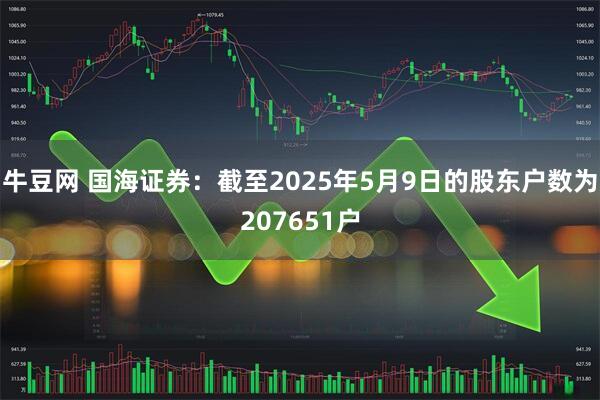 牛豆网 国海证券：截至2025年5月9日的股东户数为207651户