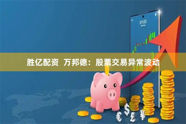 胜亿配资  万邦德：股票交易异常波动