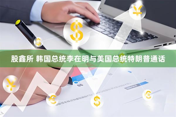 股鑫所 韩国总统李在明与美国总统特朗普通话