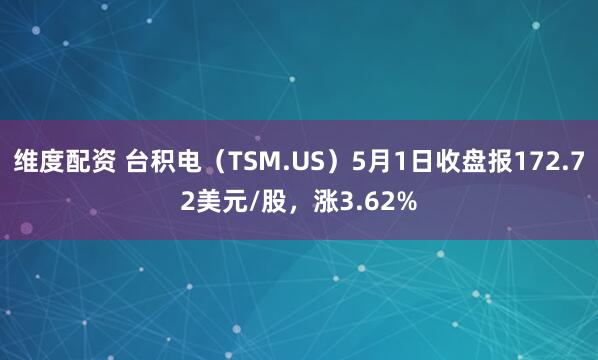 维度配资 台积电（TSM.US）5月1日收盘报172.72美元/股，涨3.62%