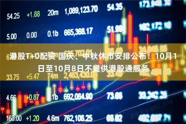 港股T+0配资 国庆、中秋休市安排公布！10月1日至10月8日不提供港股通服务