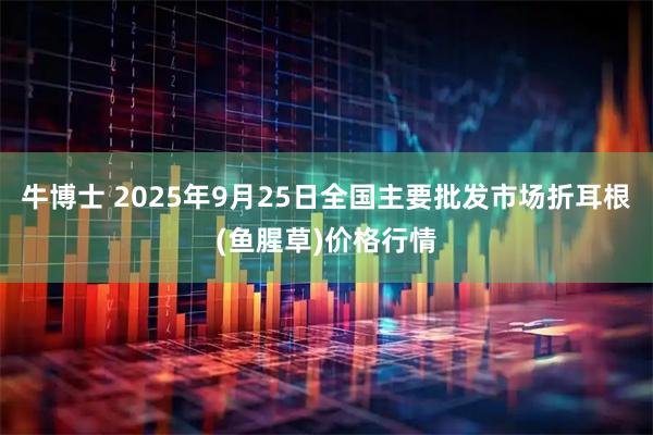 牛博士 2025年9月25日全国主要批发市场折耳根(鱼腥草)价格行情