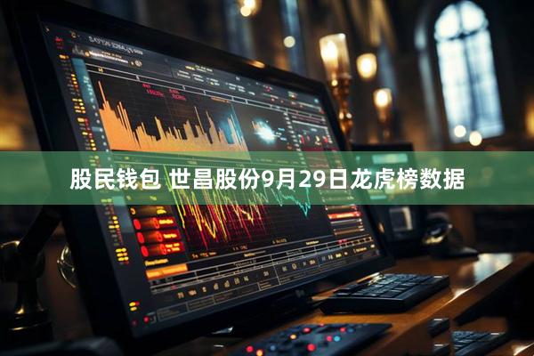 股民钱包 世昌股份9月29日龙虎榜数据