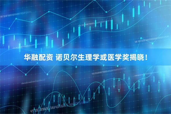 华融配资 诺贝尔生理学或医学奖揭晓！