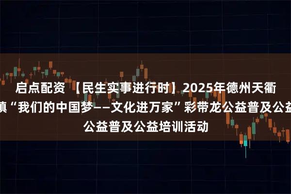 启点配资 【民生实事进行时】2025年德州天衢新区袁桥镇“我们的中国梦——文化进万家”彩带龙公益普及公益培训活动