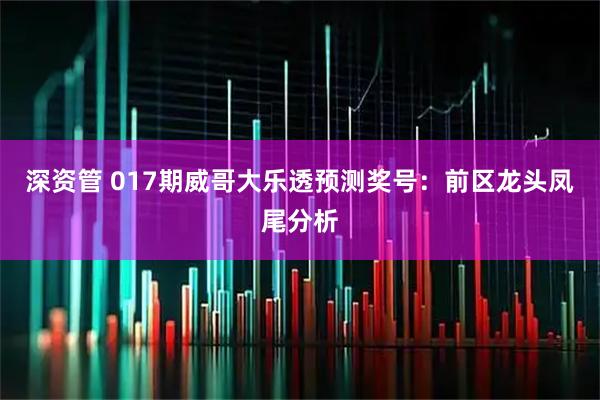 深资管 017期威哥大乐透预测奖号：前区龙头凤尾分析