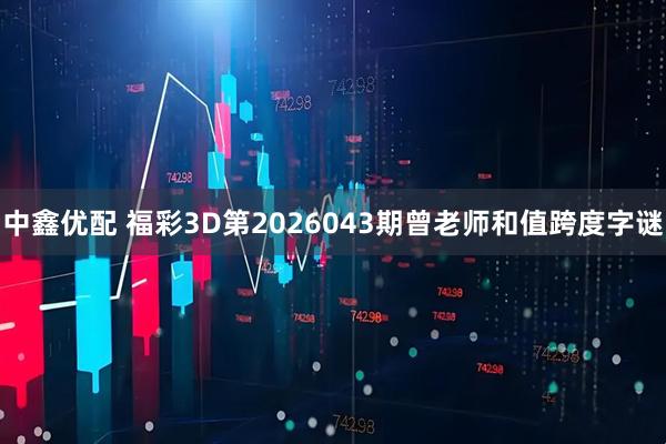 中鑫优配 福彩3D第2026043期曾老师和值跨度字谜