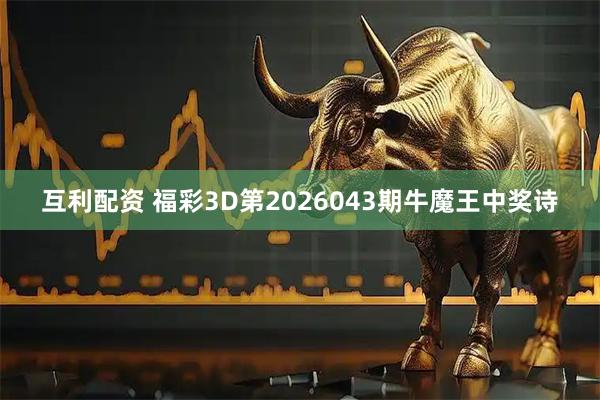 互利配资 福彩3D第2026043期牛魔王中奖诗