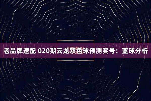 老品牌速配 020期云龙双色球预测奖号：蓝球分析