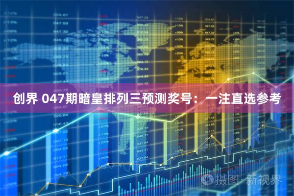 创界 047期暗皇排列三预测奖号：一注直选参考