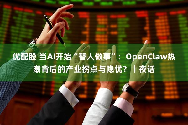 优配股 当AI开始“替人做事”：OpenClaw热潮背后的产业拐点与隐忧？丨夜话