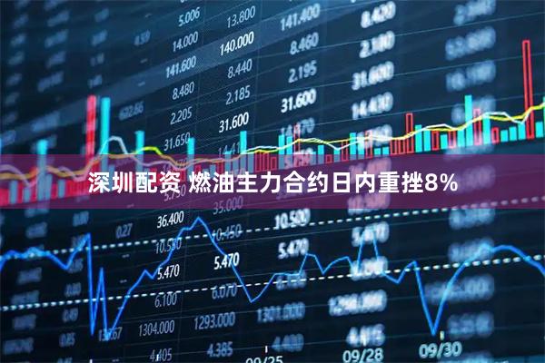 深圳配资 燃油主力合约日内重挫8%