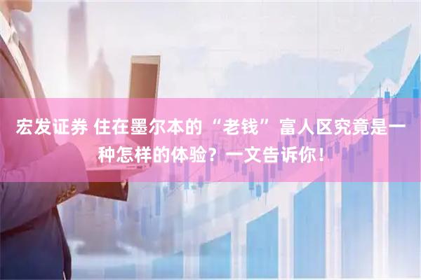 宏发证券 住在墨尔本的 “老钱” 富人区究竟是一种怎样的体验？一文告诉你！