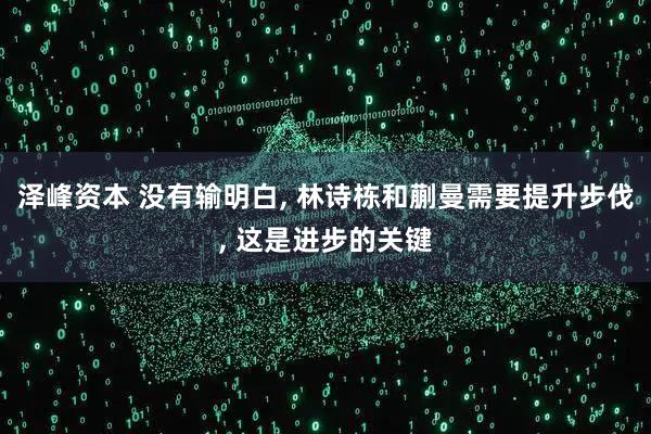 泽峰资本 没有输明白, 林诗栋和蒯曼需要提升步伐, 这是进步的关键