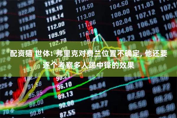 配资猫 世体: 弗里克对费兰位置不确定, 他还要逐个考察多人踢中锋的效果